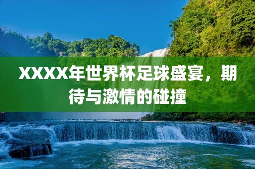 XXXX年世界杯足球盛宴，期待与激吉安市靖泰电力工程有限公司情的碰撞