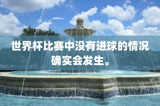 世界杯比赛中没有进球的情况确实会发生。