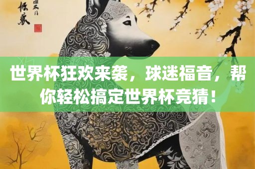 世界杯狂欢来袭，球迷福音，帮你轻松搞定世界杯竞猜！