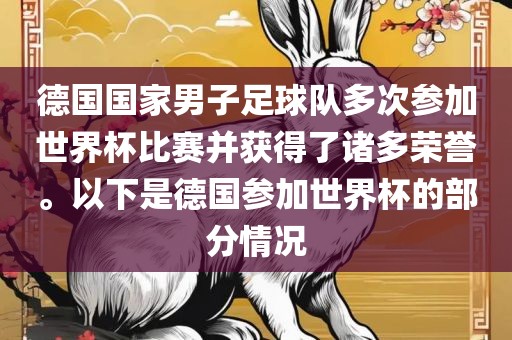 德国国家男子足球队多次参加世界杯比赛并获得了诸多荣誉。以下是德国参加世界杯的部分情况