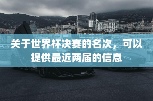 关于世界杯决赛的名次，可以提供最近两届的信息