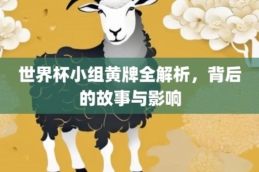 世界杯小组黄牌全解析，背后的故事与影响