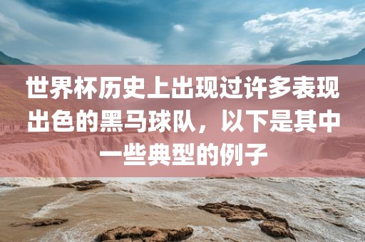 世界杯历史上出现过许多表现出色的黑马球队，以下是其中一些典型的例子