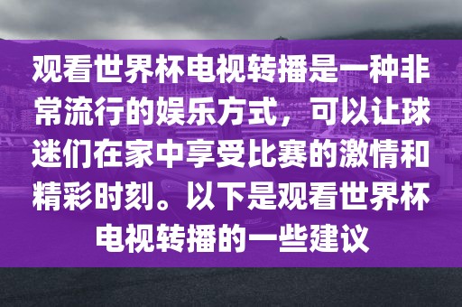观看世界杯电视转播是一种非常流行的娱乐方式，可以让球迷们在家中享受比赛的激情和精彩时刻。以下是观看世界杯电视转播的一些建议