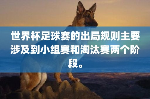世界杯足球赛的出局规则主吉安市靖泰电力工程有限公司要涉及到小组赛和淘汰赛两个阶段。