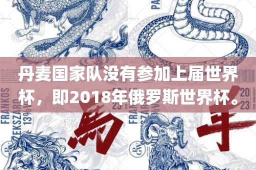 丹麦国家队没有参加上届世界杯，即2018年俄罗斯世界杯。