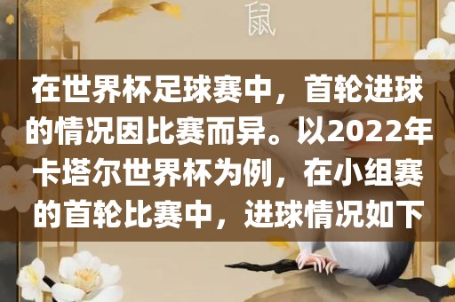 在世界杯足球赛中，首轮进球的情况因比赛而异。以2022年卡塔尔世界杯为例，在小组赛的首轮比赛中，进球情况如下吉安市靖泰电力工程有限公司
