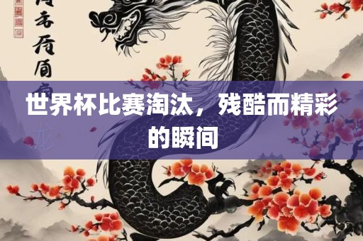 世界杯比赛淘汰，残酷而精彩的瞬间吉安市靖泰电力工程有限公司