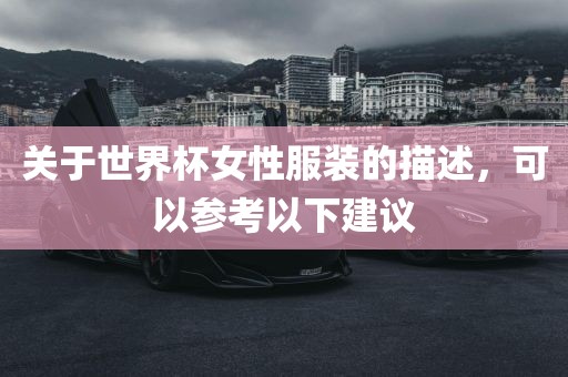关于世界杯女性服装的描述，可以参考以下建议