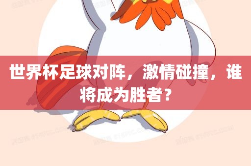世界杯足球对阵，激情碰撞，谁将成为胜者？