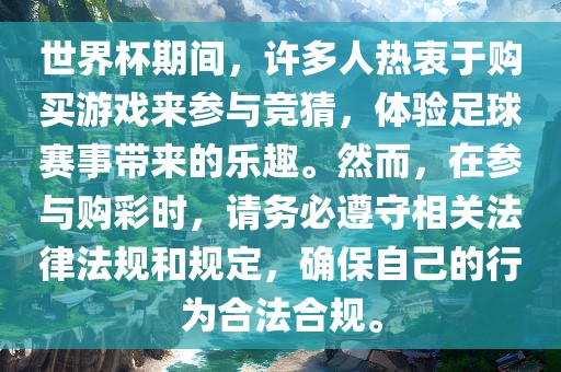 世界杯期间，许多人热衷于购买游戏来参与竞猜，体验足球赛事带来的乐趣。然而，在参与购彩时，请务必遵守相关法律法规和规定，确保自己的行为合法合规。