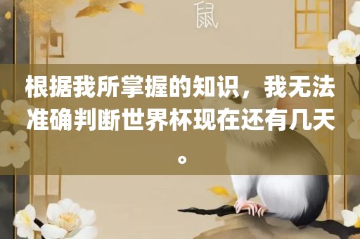 根据我所掌握的知识，我无法准确判断世界杯现在还有几天。
