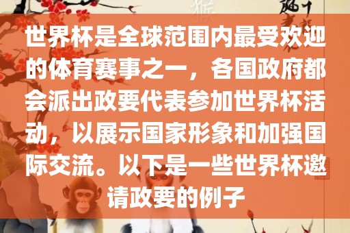 世界杯是全球范围内最受欢迎的体育赛事之一，各国政府都会派出政要代表参加世界杯活动，以展示国家形象和加强国际交流。以下是一些世界杯邀请政要的例子