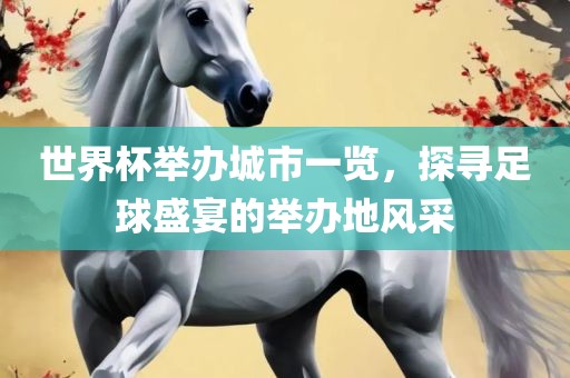 世界杯举办城市一览，探寻足球盛宴的举办地风采