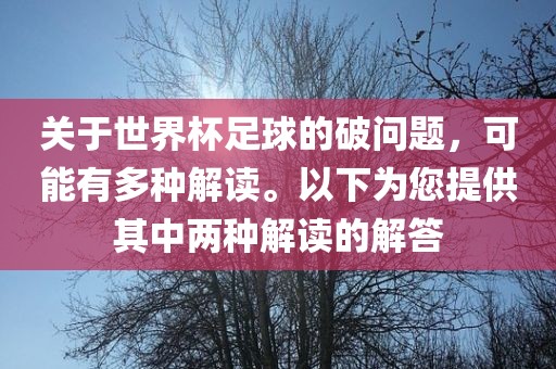 关于世界杯足球的破问题，可能有多种解读。以下为您提供其中两种解读的解答