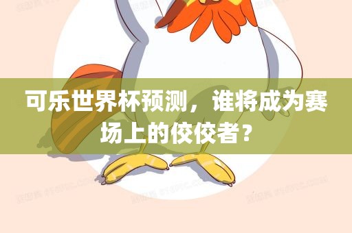 可乐世界杯预测，谁将成为赛场上的佼佼者？