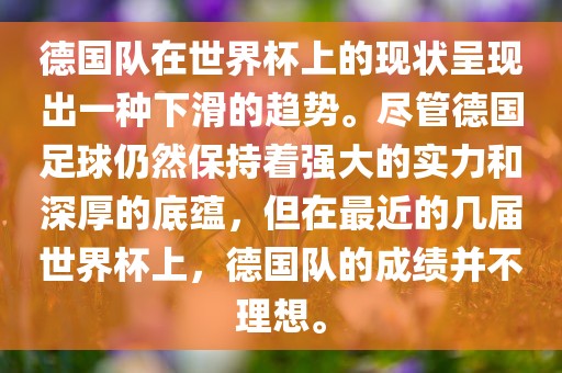 德国队在世界杯上的现状呈现出一种下滑的趋势。尽管德国足球仍然保持着强大的实力吉安市靖泰电力工程有限公司和深厚的底蕴，但在最近的几届世界杯上，德国队的成绩并不理想。