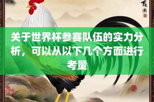 关于世界杯参赛队伍的实力分析，可以从以下几个方面进行考量