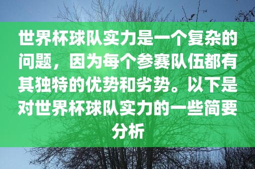 世界杯球队实力是一个复杂的问题，因为每个参赛队伍都有其独特的优势和劣势。以下是对世界杯球队实力的一些简要分析