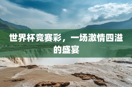 世界杯竞赛彩，一场激情四溢的盛宴