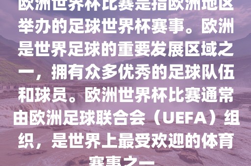 欧洲世界杯比赛是指欧洲地区举办的足球世界杯赛事。欧洲是世界足球的重要发展区域之一，拥有众多优秀的足球队伍和球员。欧洲世界杯比赛通常由欧洲足球联合会（UEFA）组织，是世界上最受欢迎的体育赛事之一。