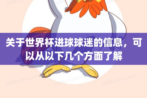 关于世界杯进球球迷的信息，可以从以下几个方面了解