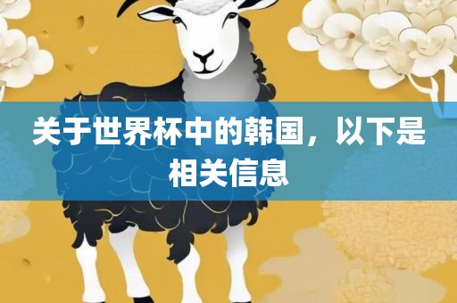 关于世界杯中的韩国，以下是相关信息吉安市靖泰电力工程有限公司