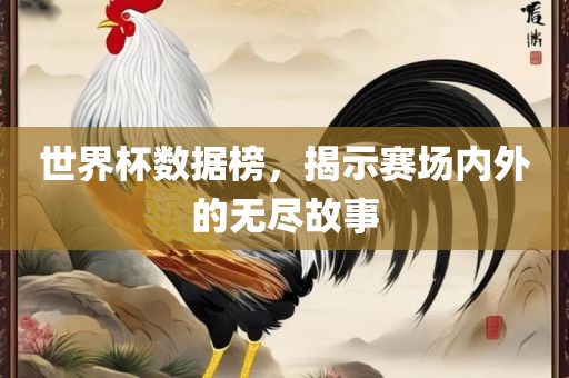 世界杯数据榜，揭示赛场内外的无尽故事吉安市靖泰电力工程有限公司