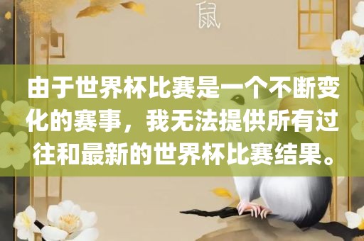 由于世界杯比赛是一个不断变化的赛事，我无法提供所有过往和最新的世界杯比赛结果。