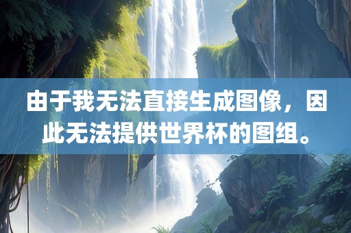 由于我无法直接生成图像，因此无法提供世界杯的图组。
