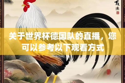 关于世界杯德国队的直播，您可以参考以下观看方式