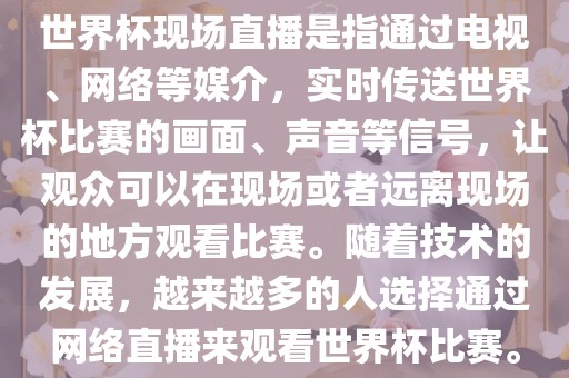 世界杯现场直播是指通过电视、网络等媒介，实时传送世界杯比赛的画面、声音等信号，让观众可以在现场或者远离现场的地方观看比赛。随着技术的发展，越来越多的人选择通过网络直播来观看世界杯比赛。