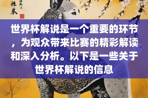 世界杯解说是一个重要的环节，为观众带来比赛的精彩解读和深入分析。以下是一些关于世界杯解说的信息