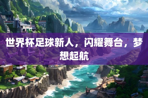 世界杯足球新人，闪耀舞台，梦想起航