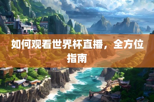 如何观看世界杯直播，全方位指南