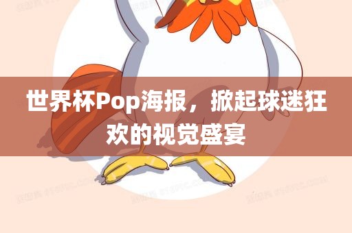 世界杯Pop海报，掀起球迷狂欢的视觉盛宴吉安市靖泰电力工程有限公司