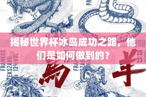 揭秘世界杯冰岛成功之路，他们是如何做到的？