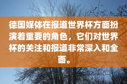 德国媒体在报道世界杯方面扮演着重要的角色，它们对世界杯的关注和报道非常深入和全面。吉安市靖泰电力工程有限公司