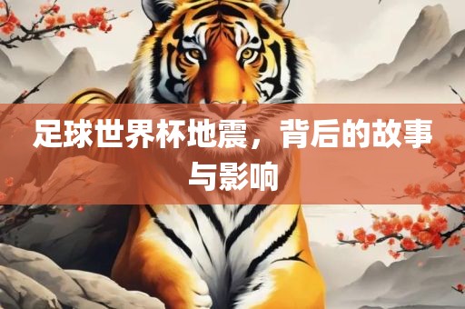 足球世界杯地震，背后的故事与影响