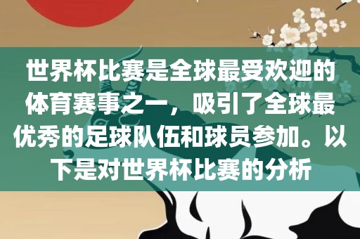 世界杯比赛是全球最受欢迎的体育赛事之一，吸引了全球最优秀的足球队伍和球员参加。以下是对世界杯比赛的分析
