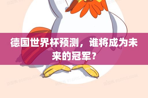 德国世界杯预测，谁将成为未来的冠军？
