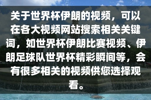 关于世界杯伊朗的视频，可以在各大视频网站搜索相关关键词，如世界杯伊朗比赛视频、伊朗足球队世界杯精彩瞬间等，会有很多相关的视频供您选择观看。