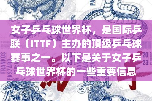 女子乒乓球世界杯，是国际乒联（ITTF）主办的顶级乒乓球赛事之一。以下是关于女子乒乓球世界杯的一些重要信息