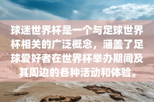 球迷世界杯是一个与足球世界杯相关的广泛概念，吉安市靖泰电力工程有限公司涵盖了足球爱好者在世界杯举办期间及其周边的各种活动和体验。