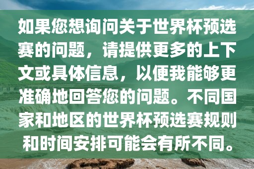 如果您想询问关于世界杯预选赛的问题，请提供更多的上下文或具体信息，以便我能够更准确地回答您的问题。不同国家和地区的世界杯预选赛规则和时间安排可能会有所不同。