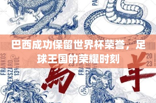 巴西成功保留世界杯荣誉，足球王国的荣耀时刻