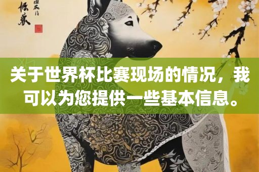 关于世界杯比赛现场的情况，我可以为您提供一些基本信息。
