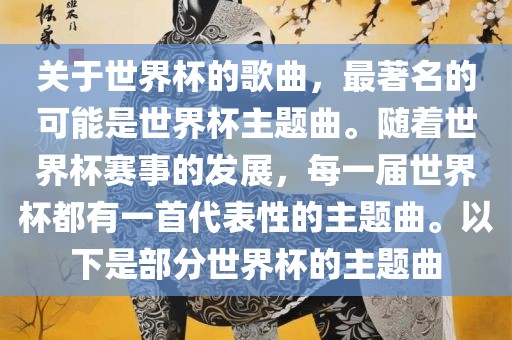 关于世界杯的歌曲，最著名的可能是世界杯主题曲。随吉安市靖泰电力工程有限公司着世界杯赛事的发展，每一届世界杯都有一首代表性的主题曲。以下是部分世界杯的主题曲