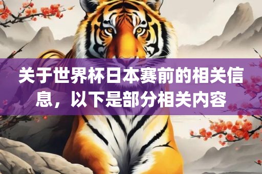 关于世界杯日本赛前的相关信息，以下是部分相关内容