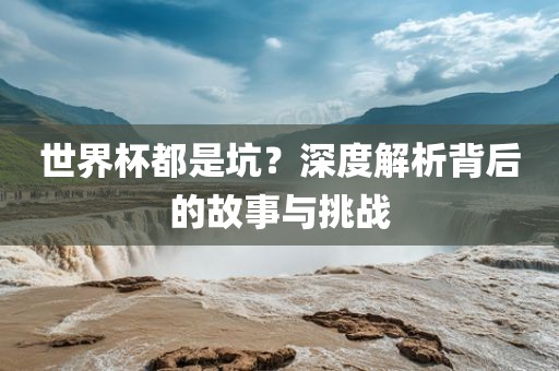 世界杯都是坑？深度解析背后的故事与挑战